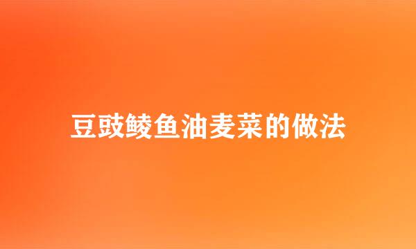 豆豉鲮鱼油麦菜的做法