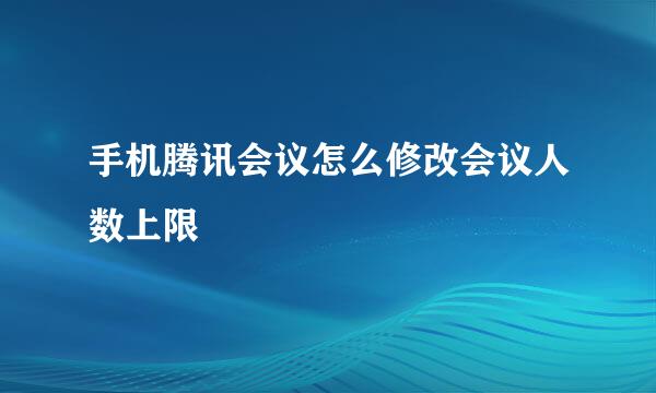手机腾讯会议怎么修改会议人数上限
