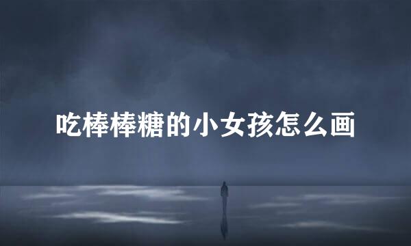 吃棒棒糖的小女孩怎么画
