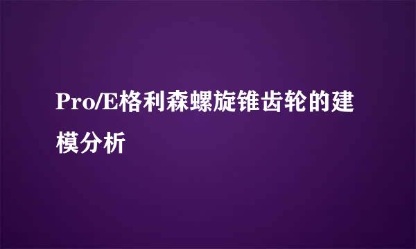 Pro/E格利森螺旋锥齿轮的建模分析