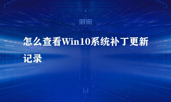怎么查看Win10系统补丁更新记录