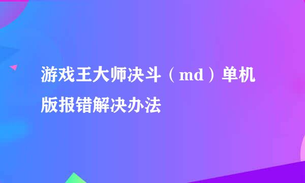 游戏王大师决斗（md）单机版报错解决办法
