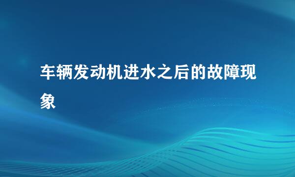车辆发动机进水之后的故障现象