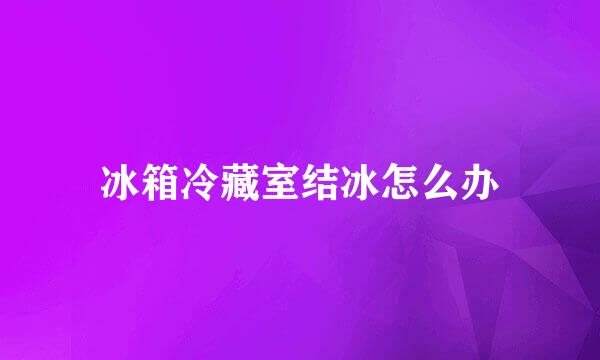 冰箱冷藏室结冰怎么办
