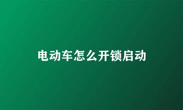 电动车怎么开锁启动