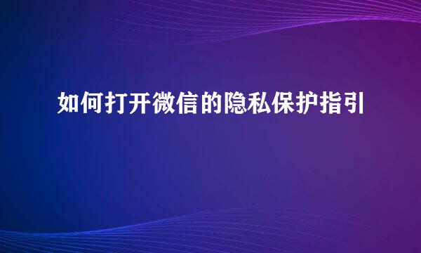 如何打开微信的隐私保护指引