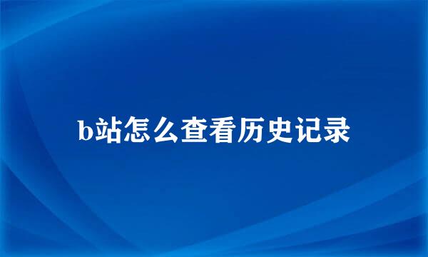 b站怎么查看历史记录