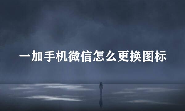 一加手机微信怎么更换图标