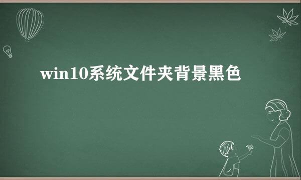 win10系统文件夹背景黑色