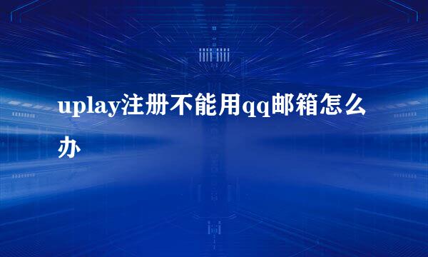 uplay注册不能用qq邮箱怎么办