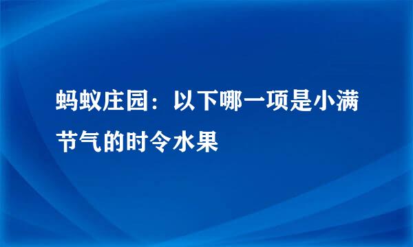 蚂蚁庄园：以下哪一项是小满节气的时令水果