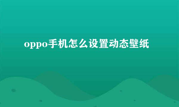 oppo手机怎么设置动态壁纸