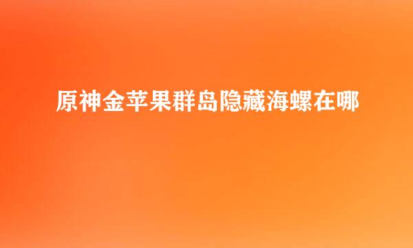 原神金苹果群岛隐藏海螺在哪