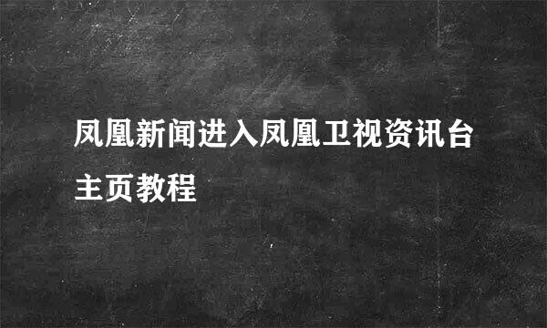 凤凰新闻进入凤凰卫视资讯台主页教程