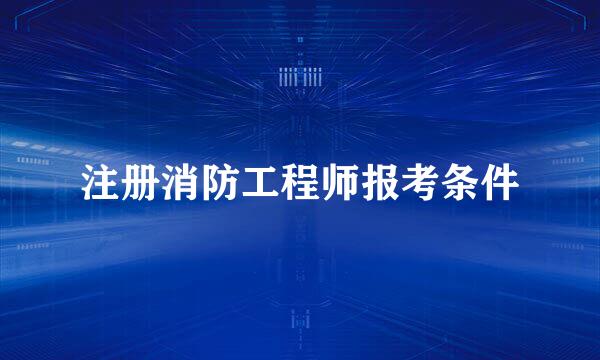 注册消防工程师报考条件