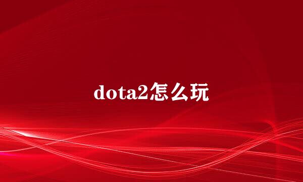 dota2怎么玩