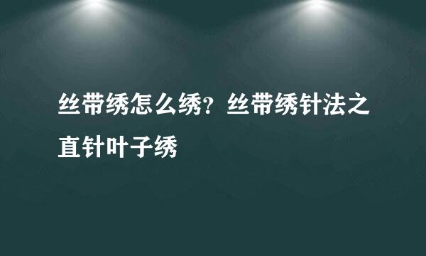 丝带绣怎么绣？丝带绣针法之直针叶子绣