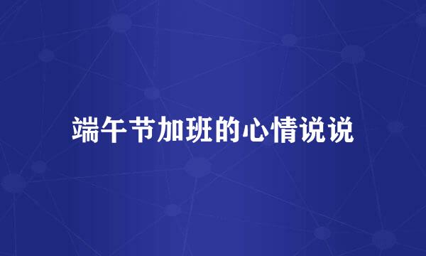端午节加班的心情说说
