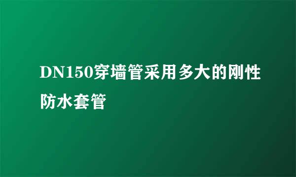 DN150穿墙管采用多大的刚性防水套管