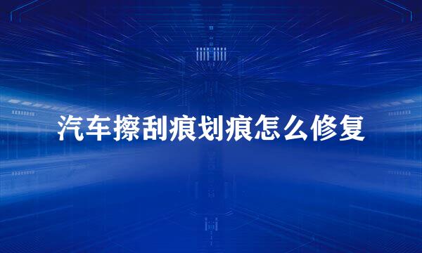 汽车擦刮痕划痕怎么修复