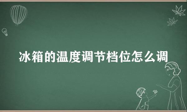 冰箱的温度调节档位怎么调