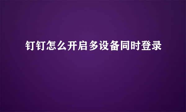 钉钉怎么开启多设备同时登录