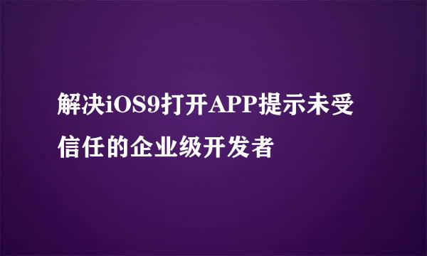 解决iOS9打开APP提示未受信任的企业级开发者