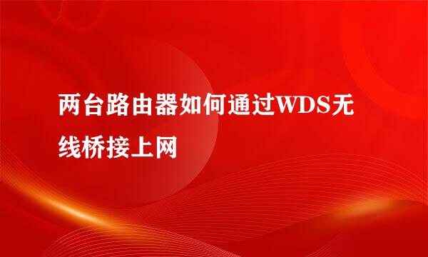 两台路由器如何通过WDS无线桥接上网