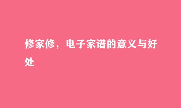 修家修，电子家谱的意义与好处