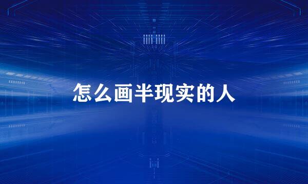 怎么画半现实的人