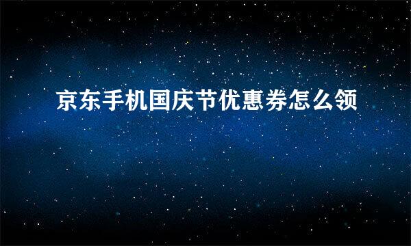 京东手机国庆节优惠券怎么领