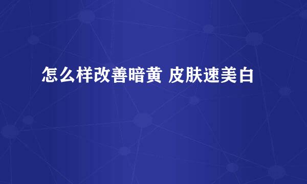 怎么样改善暗黄 皮肤速美白