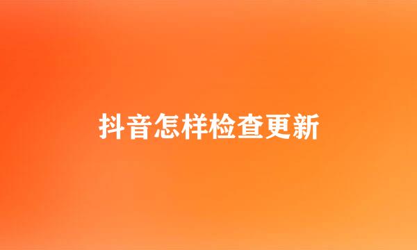 抖音怎样检查更新