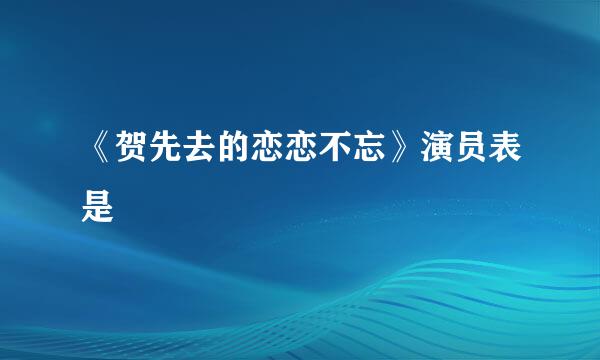《贺先去的恋恋不忘》演员表是
