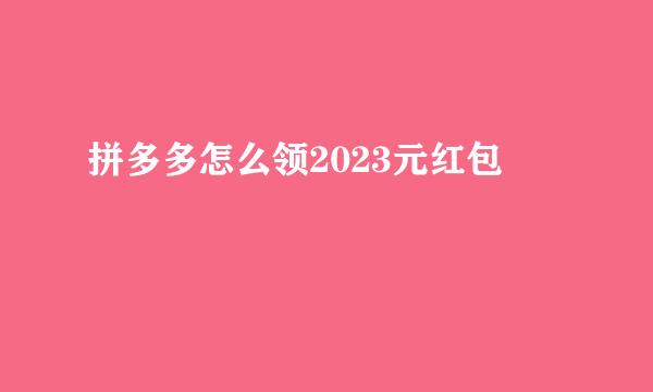 拼多多怎么领2023元红包