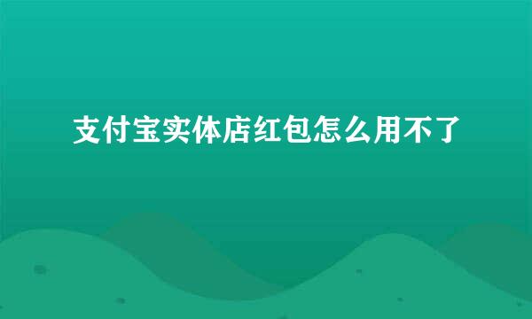 支付宝实体店红包怎么用不了