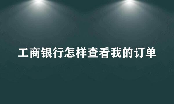 工商银行怎样查看我的订单