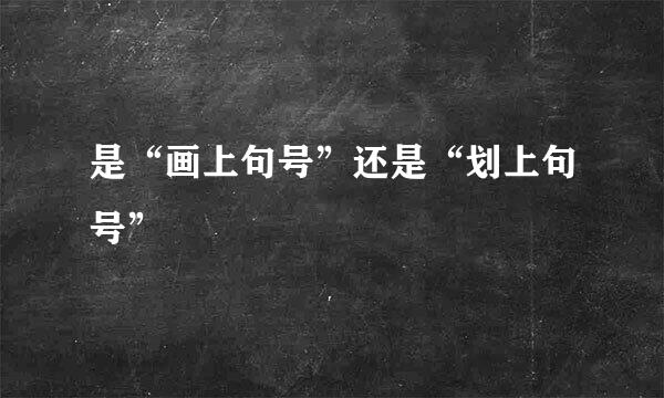 是“画上句号”还是“划上句号”
