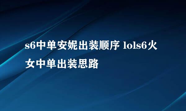 s6中单安妮出装顺序 lols6火女中单出装思路