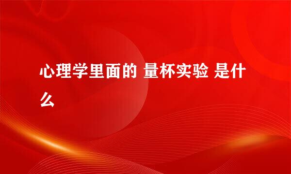 心理学里面的 量杯实验 是什么