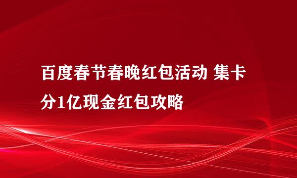 百度春节春晚红包活动 集卡分1亿现金红包攻略