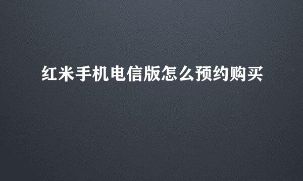 红米手机电信版怎么预约购买