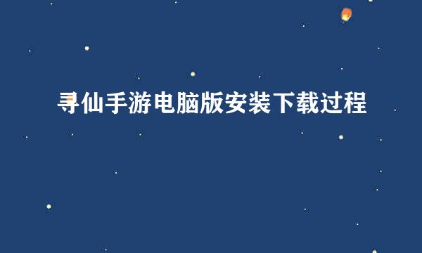 寻仙手游电脑版安装下载过程