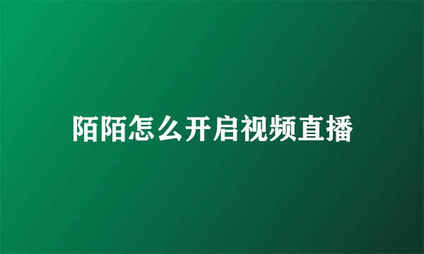 陌陌怎么开启视频直播