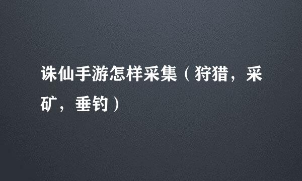 诛仙手游怎样采集（狩猎，采矿，垂钓）