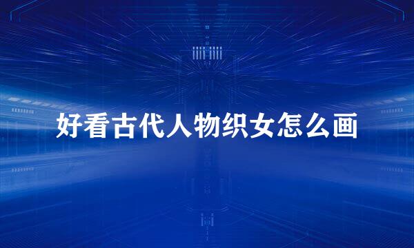 好看古代人物织女怎么画