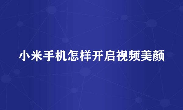 小米手机怎样开启视频美颜