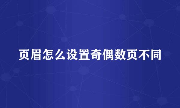 页眉怎么设置奇偶数页不同