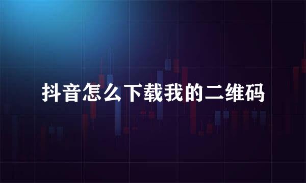 抖音怎么下载我的二维码