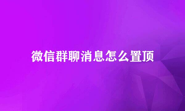 微信群聊消息怎么置顶